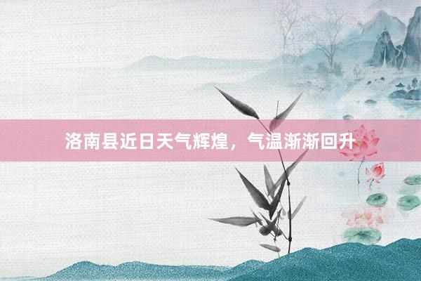 洛南县近日天气辉煌，气温渐渐回升